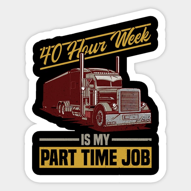 40 Hour Week Is My Part Time Job - Truck Driver Trucker Semi Sticker by Anassein.os